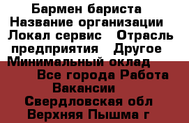 Бармен-бариста › Название организации ­ Локал сервис › Отрасль предприятия ­ Другое › Минимальный оклад ­ 26 200 - Все города Работа » Вакансии   . Свердловская обл.,Верхняя Пышма г.